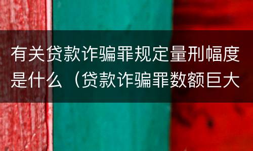 有关贷款诈骗罪规定量刑幅度是什么（贷款诈骗罪数额巨大的标准是多少）