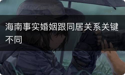 海南事实婚姻跟同居关系关键不同
