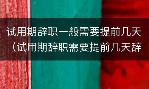 试用期辞职一般需要提前几天（试用期辞职需要提前几天辞职）