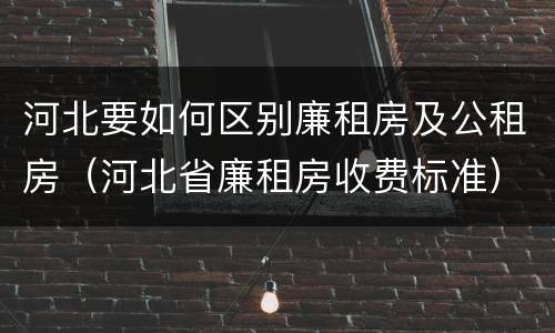 河北要如何区别廉租房及公租房（河北省廉租房收费标准）