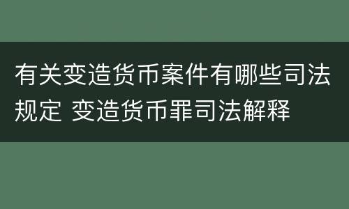 有关变造货币案件有哪些司法规定 变造货币罪司法解释