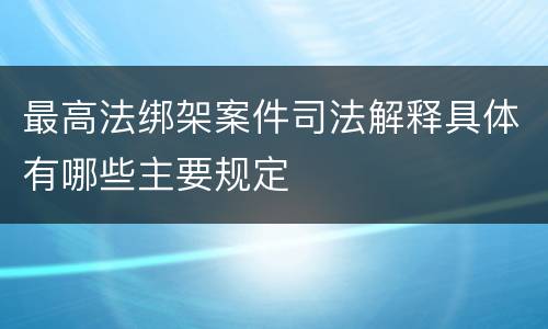 最高法绑架案件司法解释具体有哪些主要规定