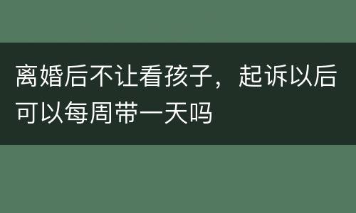 离婚后不让看孩子，起诉以后可以每周带一天吗