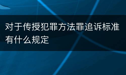 对于传授犯罪方法罪追诉标准有什么规定