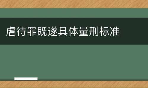 虐待罪既遂具体量刑标准