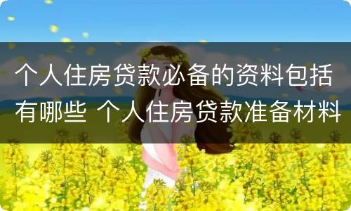 个人住房贷款必备的资料包括有哪些 个人住房贷款准备材料