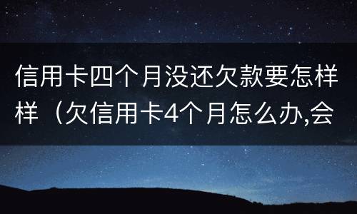 信用卡四个月没还欠款要怎样样（欠信用卡4个月怎么办,会抓人吗?）