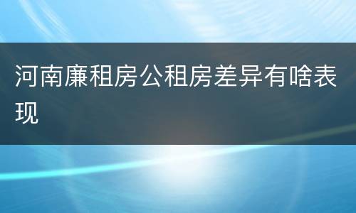 河南廉租房公租房差异有啥表现