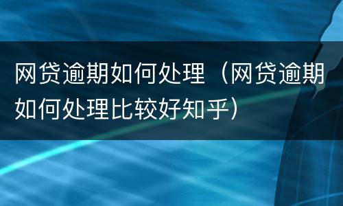 网贷逾期如何处理（网贷逾期如何处理比较好知乎）