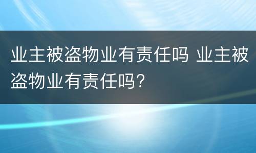 业主被盗物业有责任吗 业主被盗物业有责任吗?