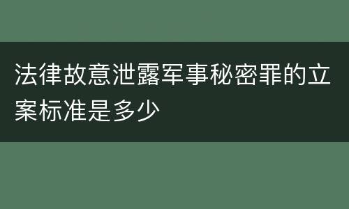 法律故意泄露军事秘密罪的立案标准是多少