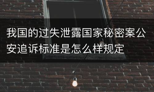 我国的过失泄露国家秘密案公安追诉标准是怎么样规定