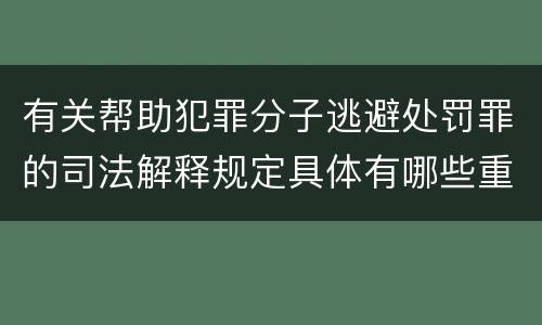 有关帮助犯罪分子逃避处罚罪的司法解释规定具体有哪些重要内容