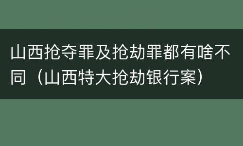山西抢夺罪及抢劫罪都有啥不同（山西特大抢劫银行案）