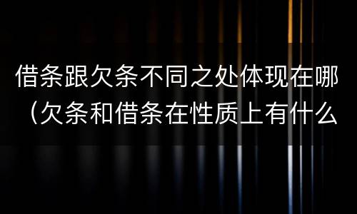 借条跟欠条不同之处体现在哪（欠条和借条在性质上有什么不同）