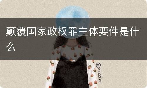 颠覆国家政权罪主体要件是什么