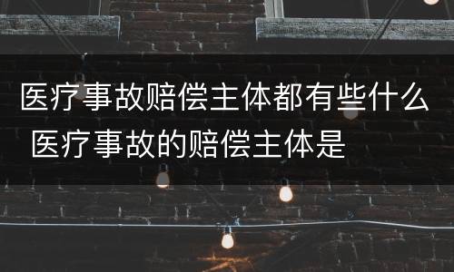医疗事故赔偿主体都有些什么 医疗事故的赔偿主体是