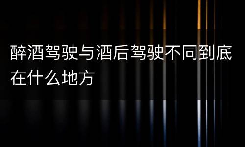醉酒驾驶与酒后驾驶不同到底在什么地方