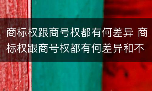 商标权跟商号权都有何差异 商标权跟商号权都有何差异和不同