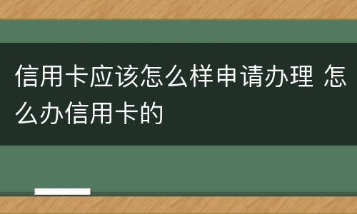 信用卡应该怎么样申请办理 怎么办信用卡的