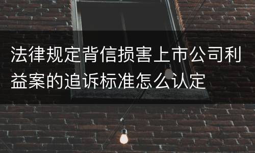 法律规定背信损害上市公司利益案的追诉标准怎么认定