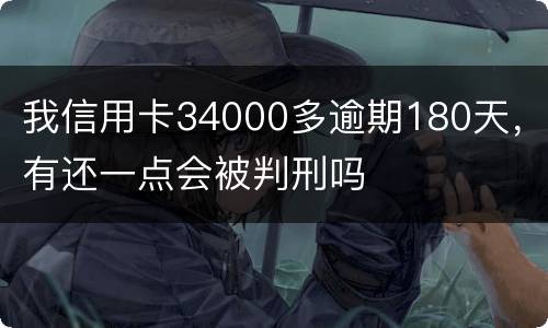我信用卡34000多逾期180天，有还一点会被判刑吗