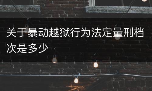 关于暴动越狱行为法定量刑档次是多少