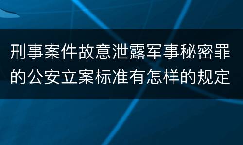 刑事案件故意泄露军事秘密罪的公安立案标准有怎样的规定