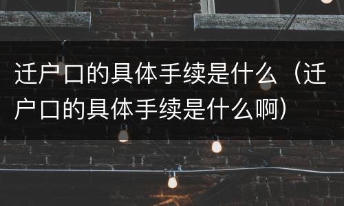 迁户口的具体手续是什么（迁户口的具体手续是什么啊）