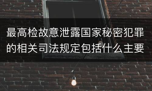 最高检故意泄露国家秘密犯罪的相关司法规定包括什么主要内容