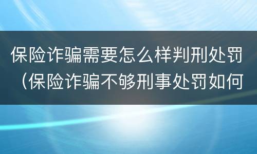 保险诈骗需要怎么样判刑处罚（保险诈骗不够刑事处罚如何处理）