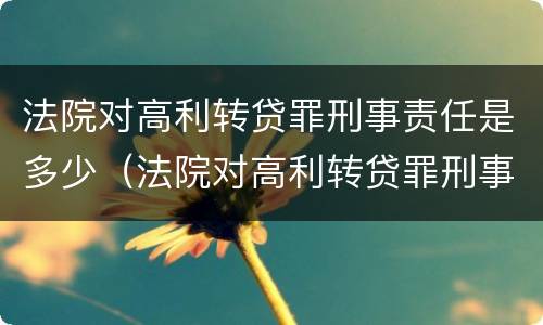 法院对高利转贷罪刑事责任是多少（法院对高利转贷罪刑事责任是多少天）