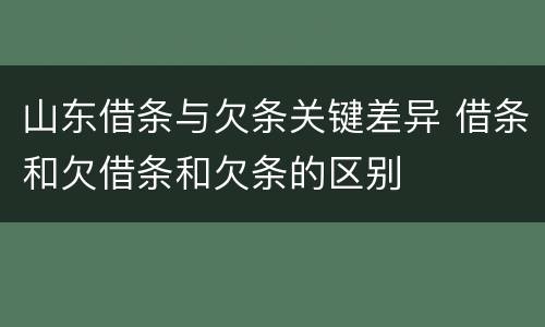 山东借条与欠条关键差异 借条和欠借条和欠条的区别