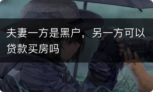 夫妻一方是黑户，另一方可以贷款买房吗