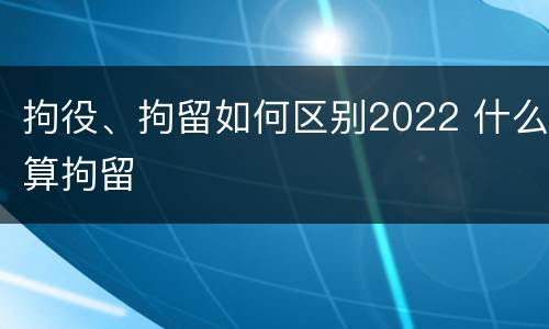 拘役、拘留如何区别2022 什么算拘留