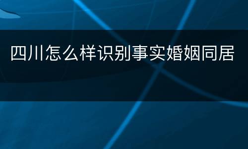 四川怎么样识别事实婚姻同居