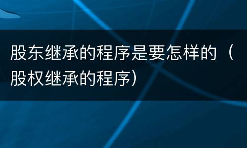 股东继承的程序是要怎样的（股权继承的程序）