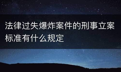法律过失爆炸案件的刑事立案标准有什么规定