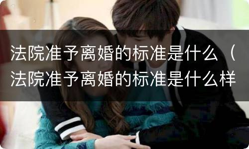 法院准予离婚的标准是什么（法院准予离婚的标准是什么样的）