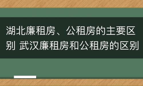 湖北廉租房、公租房的主要区别 武汉廉租房和公租房的区别