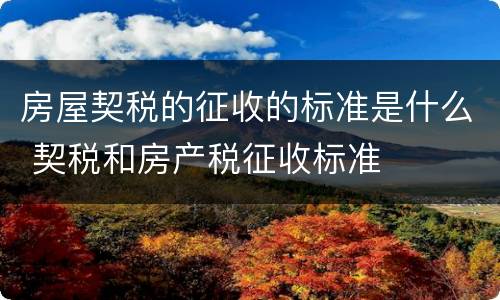 房屋契税的征收的标准是什么 契税和房产税征收标准