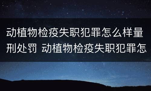 动植物检疫失职犯罪怎么样量刑处罚 动植物检疫失职犯罪怎么样量刑处罚依据