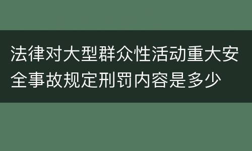 法律对大型群众性活动重大安全事故规定刑罚内容是多少
