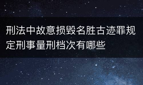刑法中故意损毁名胜古迹罪规定刑事量刑档次有哪些