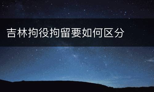吉林拘役拘留要如何区分