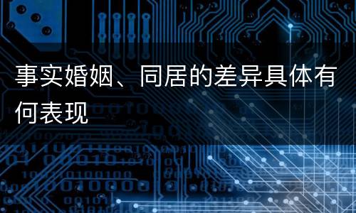 事实婚姻、同居的差异具体有何表现
