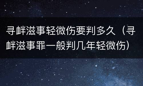 寻衅滋事轻微伤要判多久（寻衅滋事罪一般判几年轻微伤）