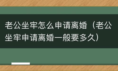 老公坐牢怎么申请离婚（老公坐牢申请离婚一般要多久）