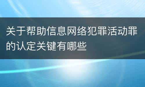 关于帮助信息网络犯罪活动罪的认定关键有哪些