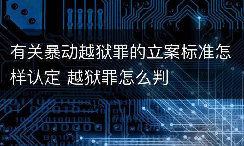 有关暴动越狱罪的立案标准怎样认定 越狱罪怎么判